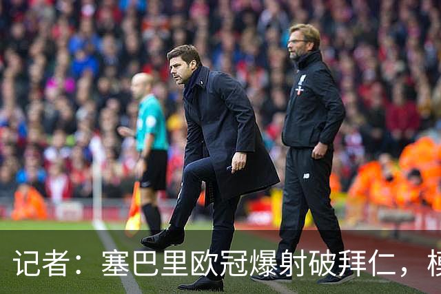 记者：塞巴里欧冠爆射破拜仁，模仿穆西亚拉庆祝并和孔帕尼长谈